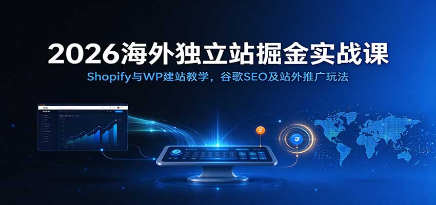 2026海外独立站掘金实战课：Shopify与WP建站教学，谷歌SEO及站外推广玩法-副业网