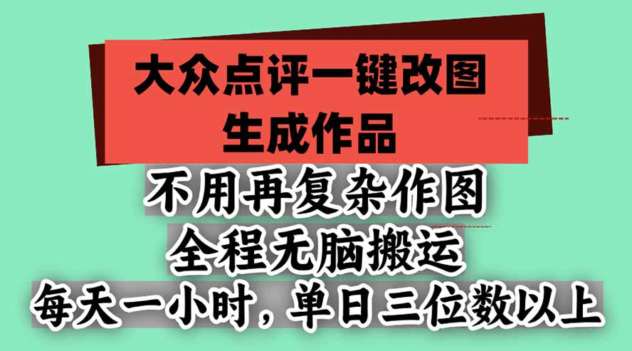不用再复杂作图，大众点评一键改图生成作品，全程无脑搬运 每天一小时，单日三位数以上-副业网