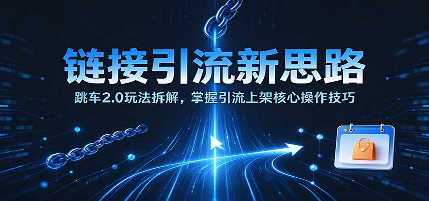 链接引流新思路：跳车2.0玩法拆解，掌握引流上架核心操作技巧-副业网