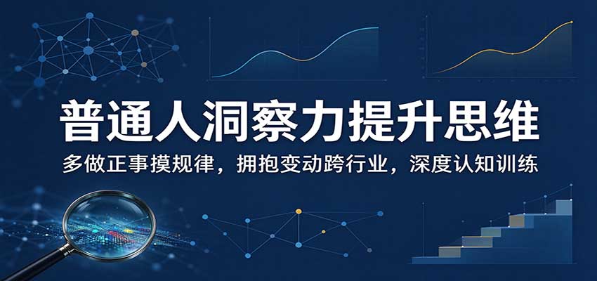 普通人洞察力提升思维:多做正事摸规律,拥抱变动跨行业,深度认知训练-副业网