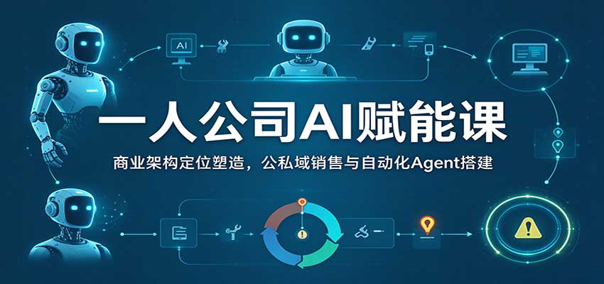 一人公司AI赋能课:商业架构定位塑造,公私域销售与自动化Agent搭建-副业网