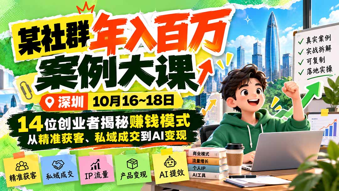 某社群年入百万案例大课-深圳10月16~18日：14位创业者揭秘赚钱模式，从精准获客、私域成交到AI变现-副业网