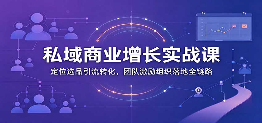 私域商业增长训练营：定位选品引流转化，团队激励组织落地全链路-副业网