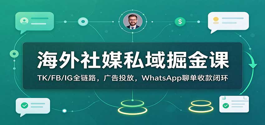 海外社媒私域掘金课：TK/FB/IG全链路，广告投放，WhatsApp聊单收款闭环-副业网