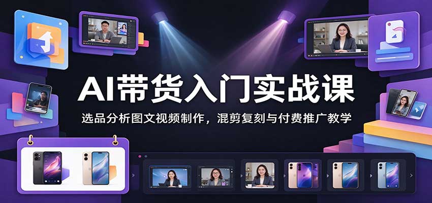 AI带货入门实战课:选品分析图文视频制作,混剪复刻与付费推广教学-副业网