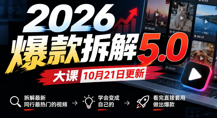 2026爆款拆解5.0大课10月21更新，拆解最新同行最热门的视频，学会变成自己的，看完直接套用做出爆款-副业网