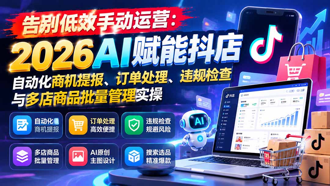 告别低效手动运营:2026AI赋能抖店自动化商机提报、订单处理、违规检查与多店商品批量管理实操-副业网
