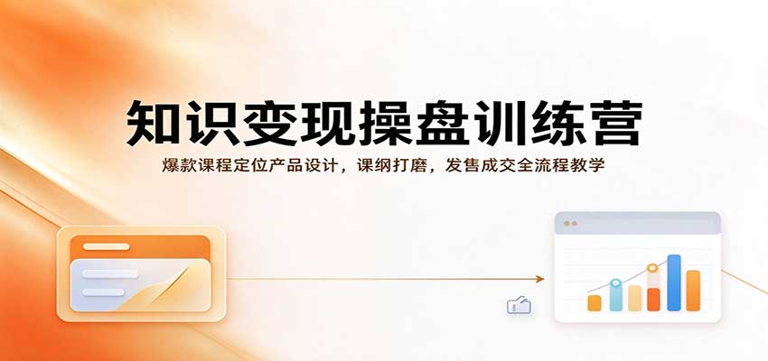 知识变现操盘训练营:爆款课程定位产品设计,课纲打磨,发售成交全流程教学-副业网