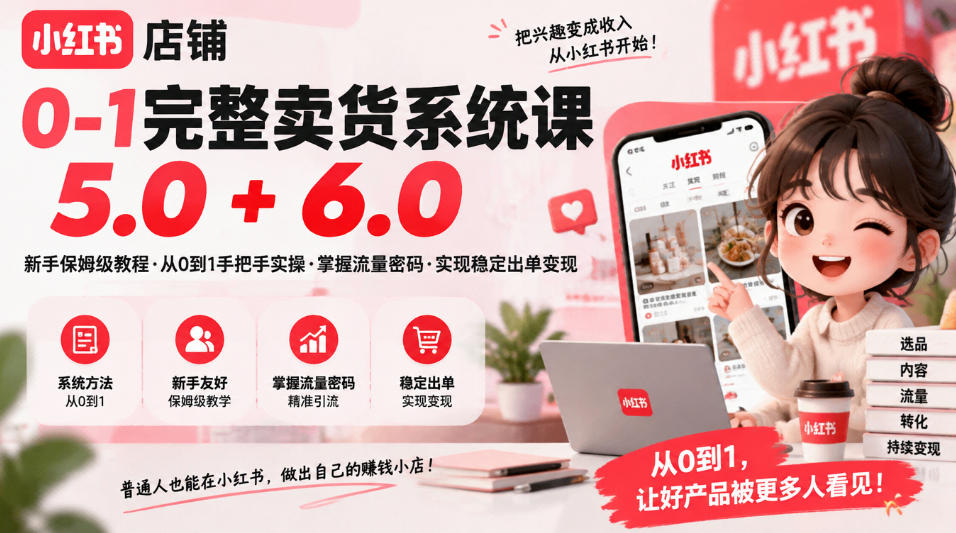 小红书店铺0-1完整卖货系统课5.0+6.0,新手保姆级教程·从0到1手把手实操·掌握流量密码·实现稳定出单变现-副业网