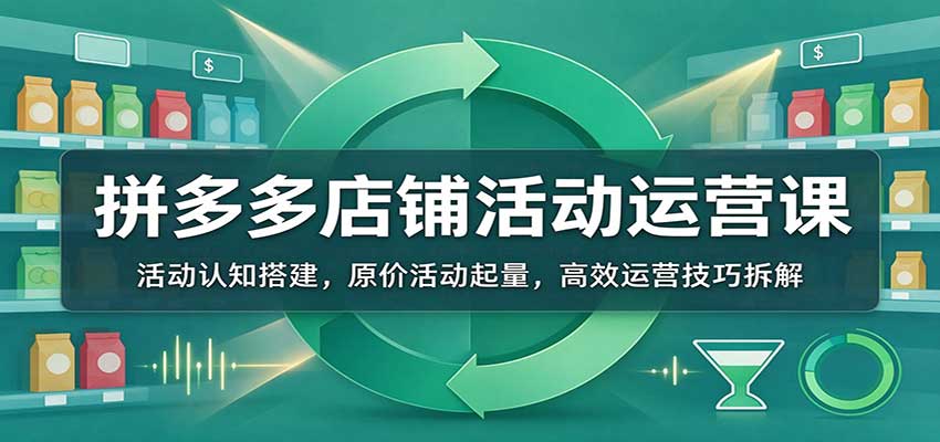 拼多多店铺活动运营课：活动认知搭建，原价活动起量，高效运营技巧拆解-副业网