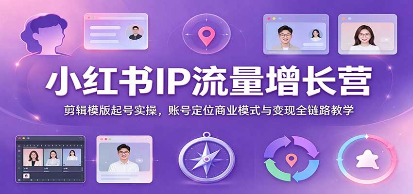 小红书IP流量增长营：剪辑模版起号实操，账号定位商业模式与变现全链路教学-副业网