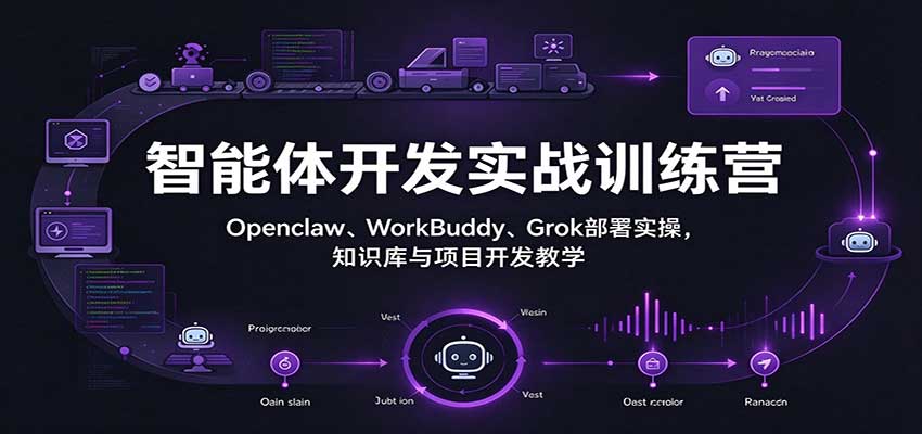 智能体开发实战训练营：Openclaw、WorkBuddy、Grok部署实操，知识库与项目开发教学-副业网