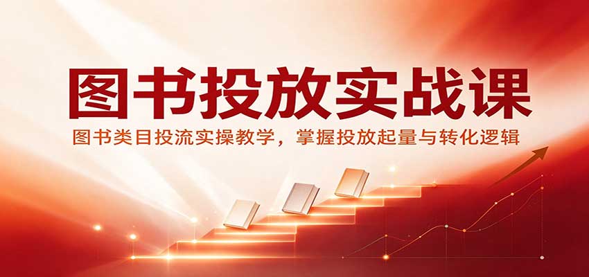 图书投放实战课：图书类目投流实操教学，掌握投放起量与转化逻辑-副业网