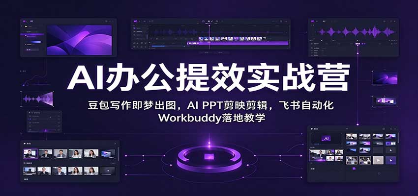 AI办公提效实战营:豆包写作即梦出图,AI PPT剪映剪辑,飞书自动化 Workbuddy落地教学-副业网