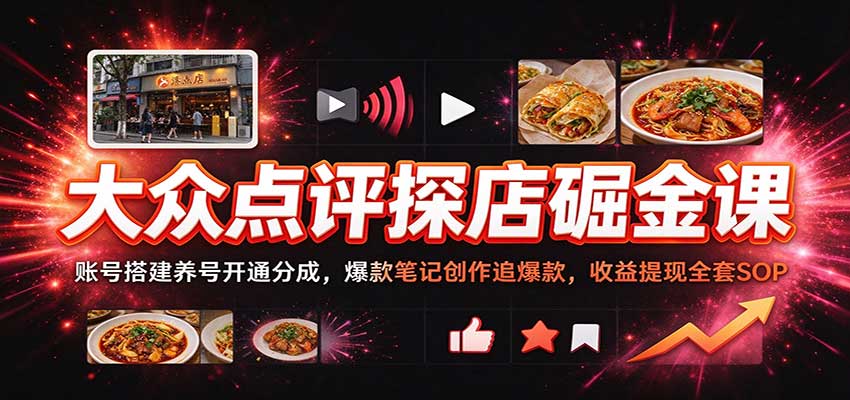 大众点评探店掘金课:账号搭建养号开通分成,爆款笔记创作追爆款,收益提现全套SOP-副业网