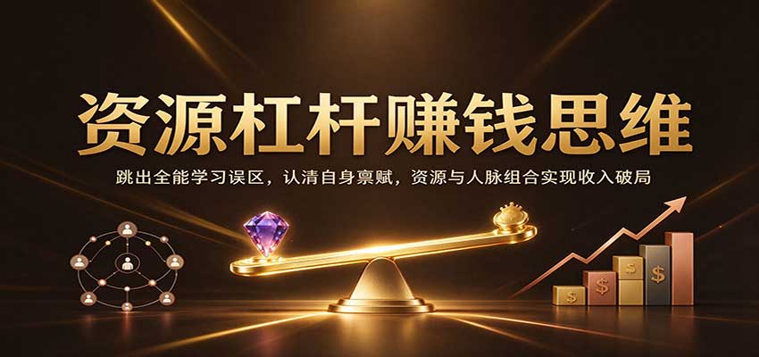 资源杠杆赚钱思维:跳出全能学习误区,认清自身禀赋,资源与人脉组合实现收入破局-副业网