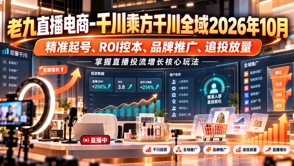 老九直播电商-千川乘方千川全域2026年10月，精准起号、ROI控本、品牌推广、追投放量，掌握直播投流增长核心玩法-副业网