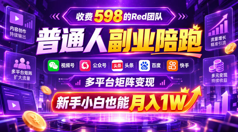 收费598的Red团队普通人副业陪跑，视频号、公众号、头条、百度、快手多平台矩阵变现，新手小白也能月入1W-副业网