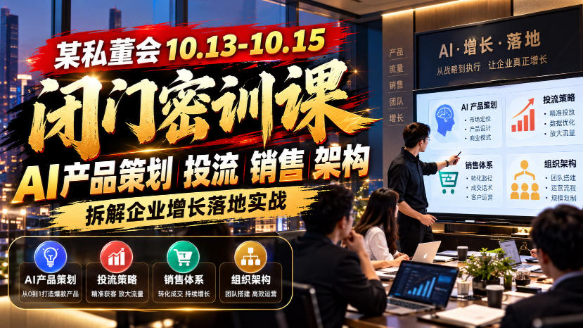 某私董会10.13-10.15闭门密训课，AI产品策划投流销售架构，拆解企业增长落地实战-副业网