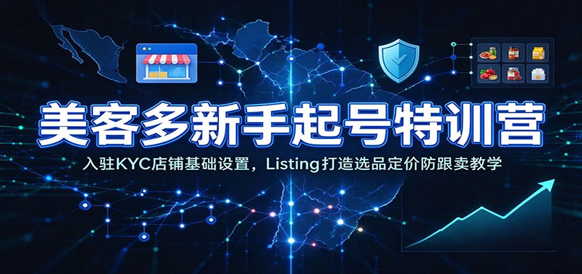 美客多新手起号特训营：入驻KYC店铺基础设置，Listing打造选品定价防跟卖教学-副业网