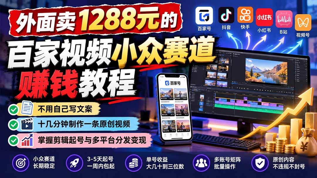 外面卖1288元的百家视频小众赛道赚钱教程：不用自己写文案，十几分钟制作一条原创视频，掌握剪辑起号与多平台分发-副业网