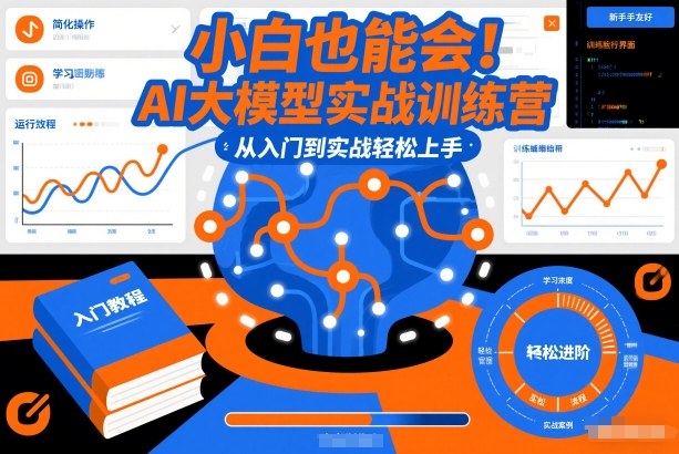 小白也能会！AI大模型实战训练营，从入门到实战轻松上手-副业网