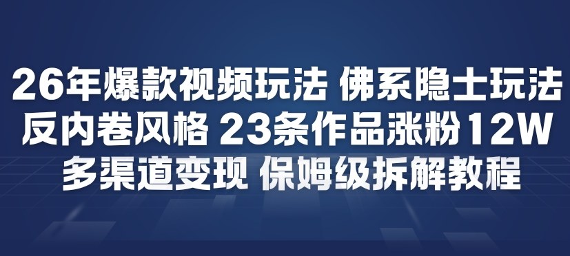 26年爆款短视频玩法，佛系隐士玩法，反内卷视频风格，23条作品涨粉12W，多渠道变现-副业网