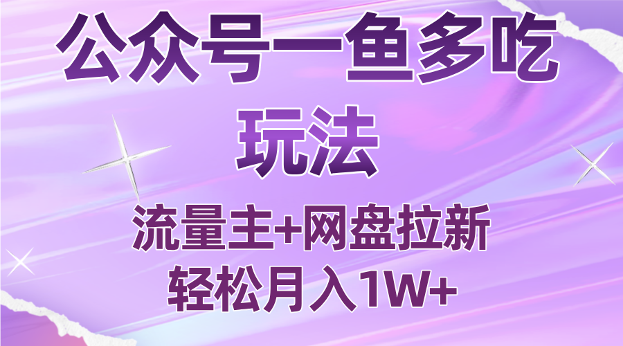 公众号最新玩法，一鱼多吃，流量主加网盘拉新，新手小白也能轻松月入1W-副业网
