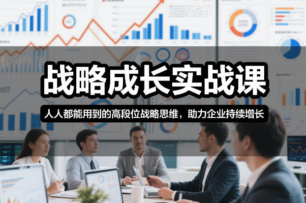 战略成长实战课，人人都能用到的高段位战略思维，助力企业持续增长-副业网
