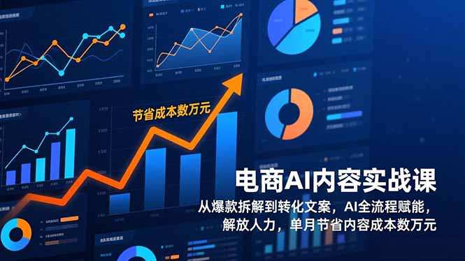 电商AI内容实战课，从爆款拆解到转化文案，AI全流程赋能，解放人力，单月节省内容成本数万元-副业网