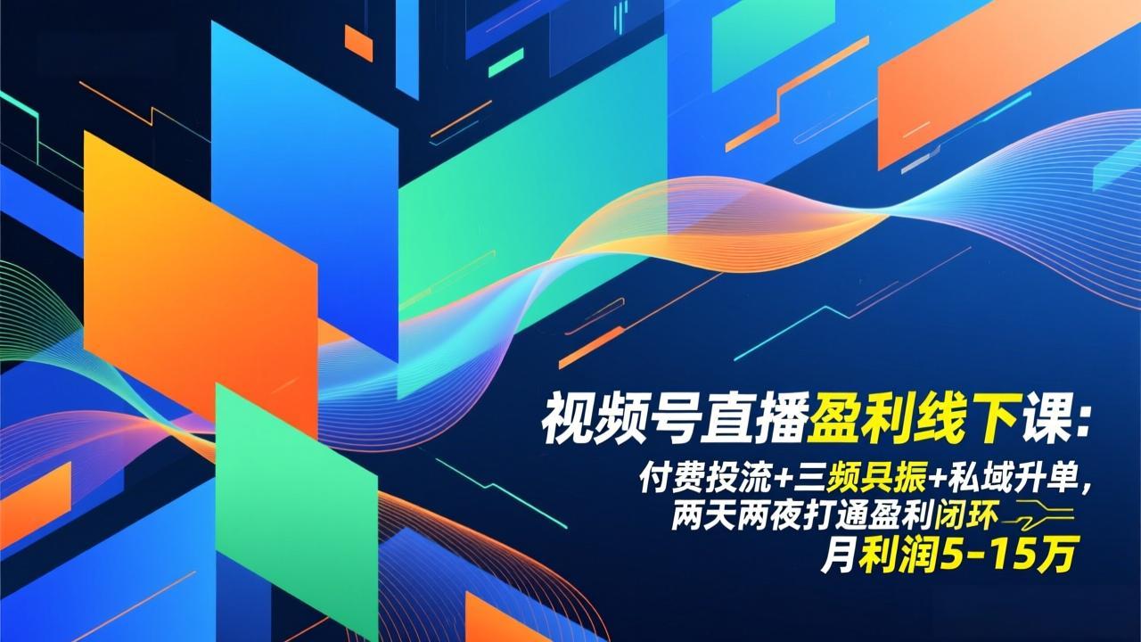 视频号直播盈利线下课：付费投流+三频共振+私域升单，两天两夜打通盈利闭环，月利润5-15万-副业网