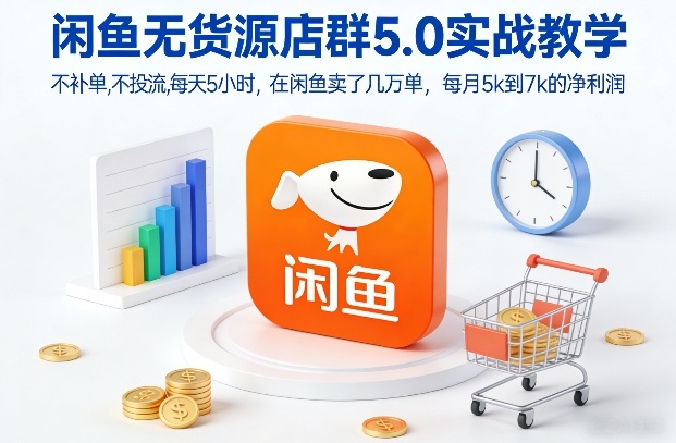 闲鱼无货源店群5.0实战教学，不补单，不投流，每天5小时，在闲鱼卖了几万单，每月5k到7k的净利润-副业网