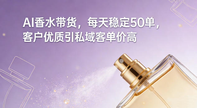 AI香水带货，每天稳定50单，客户优质引私域客单价高-副业网